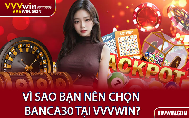 Vì Sao Bạn Nên Chọn Banca30 Tại VVVWin?